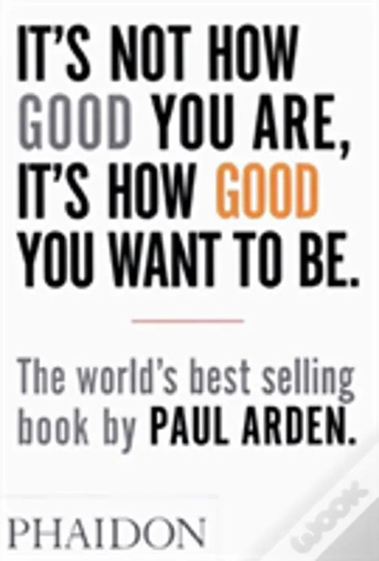 LIVRO - It's Not How Good You Are, It's How Good You Want To Be The World'S Best-Selling Book By Paul Arden de Paul Arden - USADO